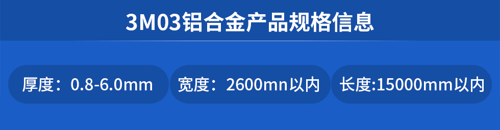 3M03鋁合金產(chǎn)品規(guī)格信息
厚度: 0.8-6.0mm寬度: 2600mn以?xún)?nèi)長(zhǎng)度:15000mm以?xún)?nèi)